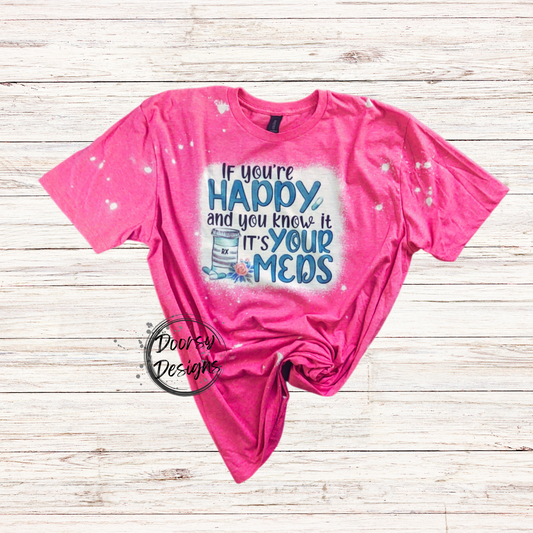 If You're Happy and You Know It IT'S Your Meds Bleached T-Shirt