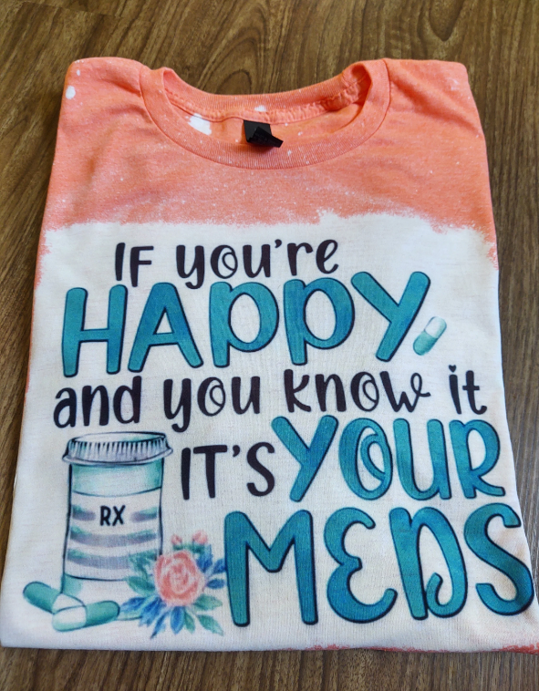 If You're Happy and You Know It IT'S Your Meds Bleached T-Shirt