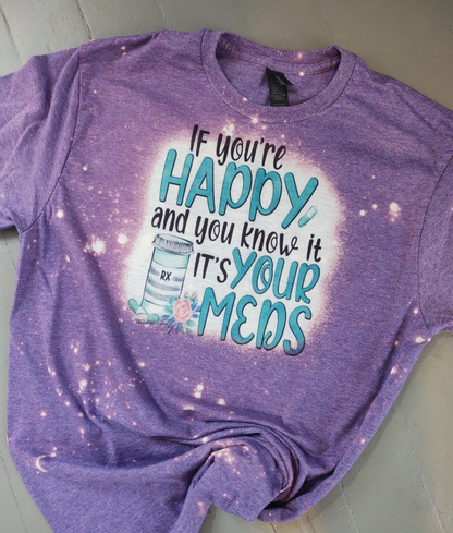 If You're Happy and You Know It IT'S Your Meds Bleached T-Shirt