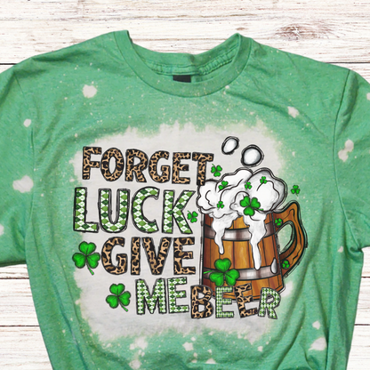 Forget Luck Give Me a BEER St Patrick's Day Shirt