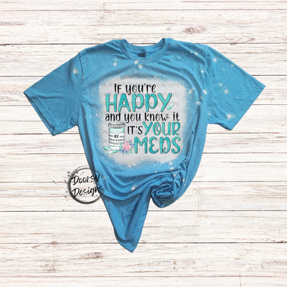 If You're Happy and You Know It IT'S Your Meds Bleached T-Shirt