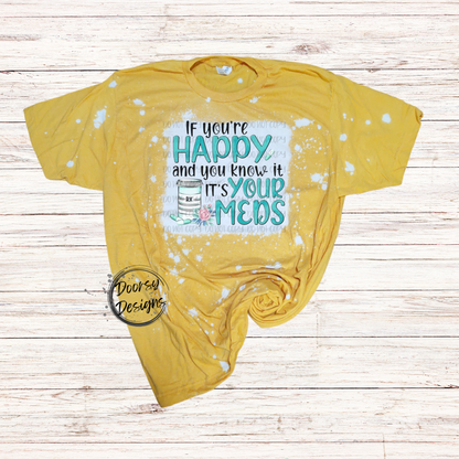 If You're Happy and You Know It IT'S Your Meds Bleached T-Shirt